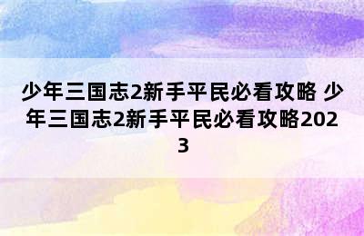 少年三国志2新手平民必看攻略 少年三国志2新手平民必看攻略2023